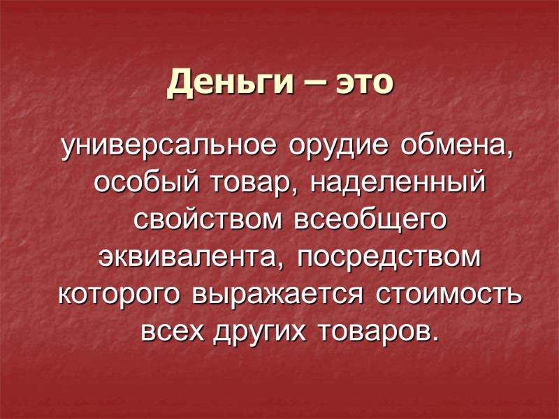 Деньги – это    универсальное орудие обмена, особый товар, наделенный свойством всеобщего